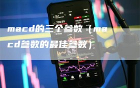 macd的三个参数（macd参数的最佳参数）