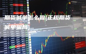 期货喊单怎么做(正规期货喊单骗局)