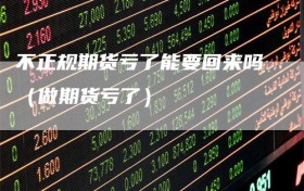 不正规期货亏了能要回来吗（做期货亏了）