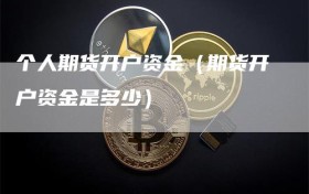 个人期货开户资金（期货开户资金是多少）