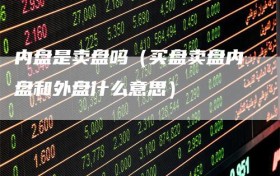 内盘是卖盘吗（买盘卖盘内盘和外盘什么意思）