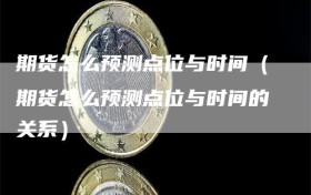期货怎么预测点位与时间（期货怎么预测点位与时间的关系）