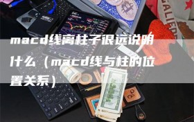 macd线离柱子很远说明什么（macd线与柱的位置关系）