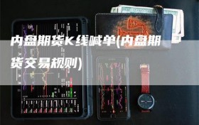 内盘期货K线喊单(内盘期货交易规则)