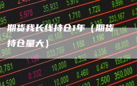 期货我长线持仓1年（期货持仓量大）