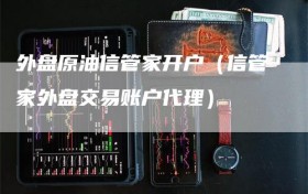 外盘原油信管家开户（信管家外盘交易账户代理）