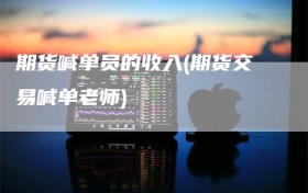 期货喊单员的收入(期货交易喊单老师)