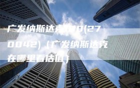 广发纳斯达克100(270042)（广发纳斯达克在哪里看估值）