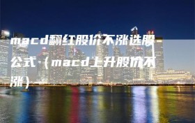 macd翻红股价不涨选股公式（macd上升股价不涨）