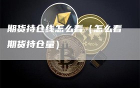 期货持仓线怎么看（怎么看期货持仓量）