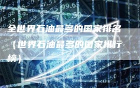 全世界石油最多的国家排名（世界石油最多的国家排行榜）