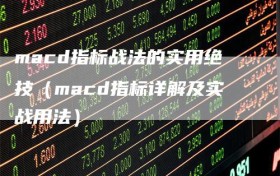 macd指标战法的实用绝技（macd指标详解及实战用法）