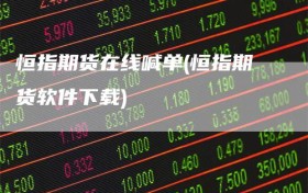 恒指期货在线喊单(恒指期货软件下载)