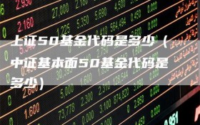 上证50基金代码是多少（中证基本面50基金代码是多少）