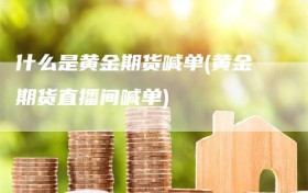 什么是黄金期货喊单(黄金期货直播间喊单)