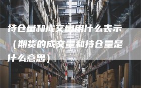 持仓量和成交量用什么表示（期货的成交量和持仓量是什么意思）