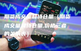 期货成交量和持仓量（期货成交量和持仓量,价格三者的关系表）