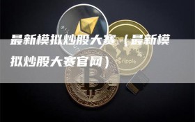 最新模拟炒股大赛（最新模拟炒股大赛官网）