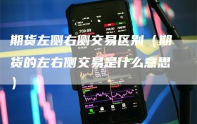 期货左侧右侧交易区别（期货的左右侧交易是什么意思）
