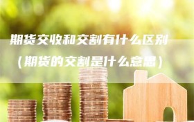 期货交收和交割有什么区别（期货的交割是什么意思）