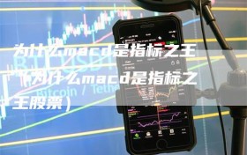 为什么macd是指标之王（为什么macd是指标之王股票）