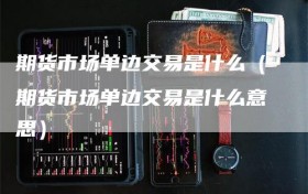 期货市场单边交易是什么（期货市场单边交易是什么意思）