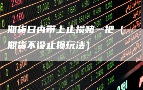 期货日内带上止损赌一把（期货不设止损玩法）