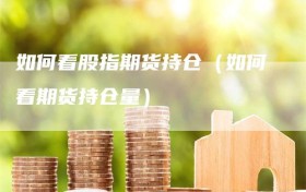 如何看股指期货持仓（如何看期货持仓量）