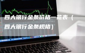 四大银行金条价格一览表（四大银行金条规格）