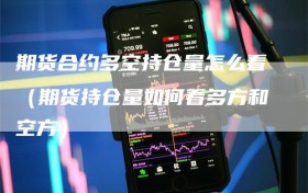 期货合约多空持仓量怎么看（期货持仓量如何看多方和空方）