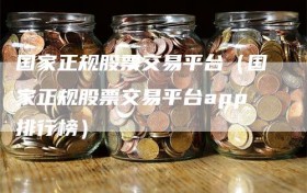 国家正规股票交易平台（国家正规股票交易平台app排行榜）