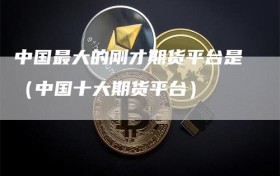 中国最大的刚才期货平台是（中国十大期货平台）