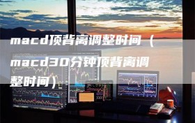 macd顶背离调整时间（macd30分钟顶背离调整时间）