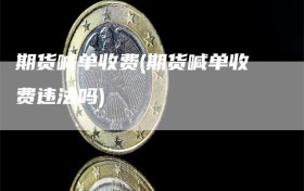 期货喊单收费(期货喊单收费违法吗)