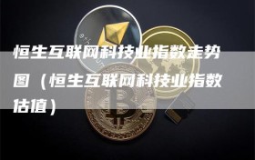 恒生互联网科技业指数走势图（恒生互联网科技业指数估值）
