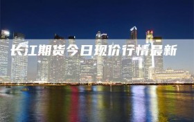 长江期货今日现价行情最新