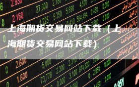 上海期货交易网站下载（上海期货交易网站下载）