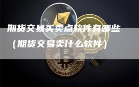 期货交易买卖点软件有哪些（期货交易卖什么软件）