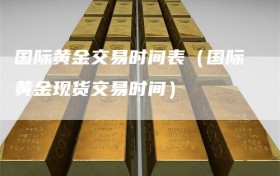 国际黄金交易时间表（国际黄金现货交易时间）