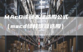 MAcD该绿不绿选股公式（macd绿柱缩短选股）