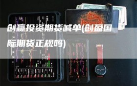 创赢投资期货喊单(创盈国际期货正规吗)