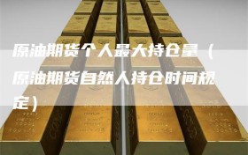 原油期货个人最大持仓量（原油期货自然人持仓时间规定）