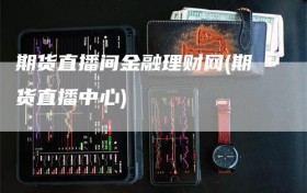 期货直播间金融理财网(期货直播中心)