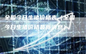 全国今日生猪价格表（全国今日生猪价格最新消息）