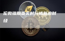伦敦镍期货实时行情新浪财经