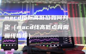 macd指标高低位如何判定（macd线高低点背离画线指标）