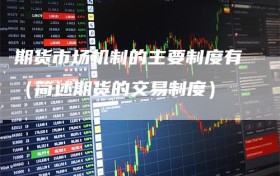 期货市场机制的主要制度有（简述期货的交易制度）
