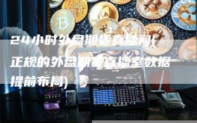 24小时外盘期货直播间(正规的外盘期货直播室数据提前布局)