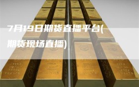 7月19日期货直播平台(期货现场直播)