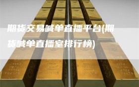 期货交易喊单直播平台(期货喊单直播室排行榜)